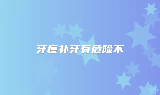 牙疼补牙有危险不