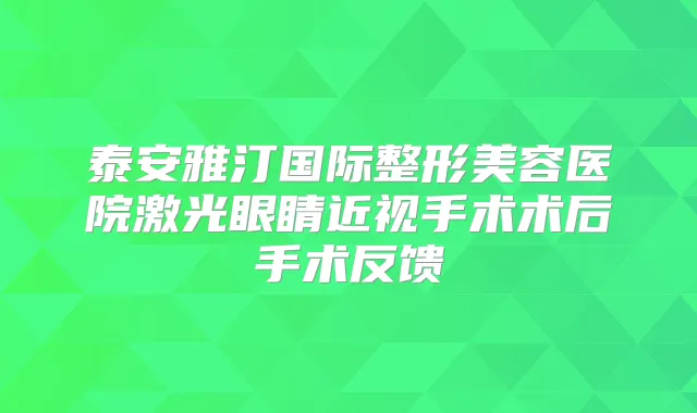 泰安雅汀国际整形美容医院激光眼睛近视手术术后手术反馈