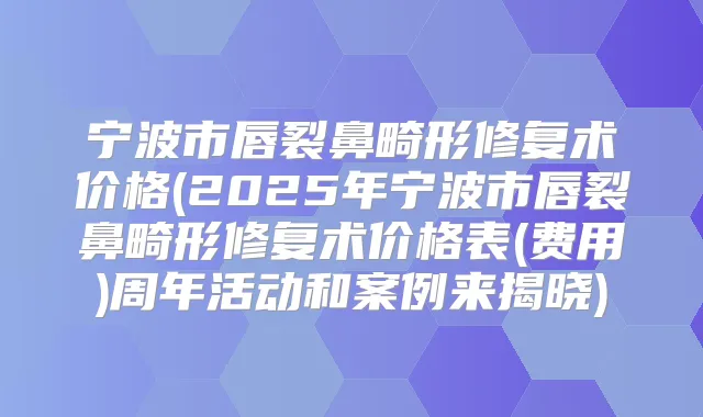 宁波市唇裂鼻畸形修复术价格(2025年宁波市唇裂鼻畸形修复术价格表(费用)周年活动和案例来揭晓)