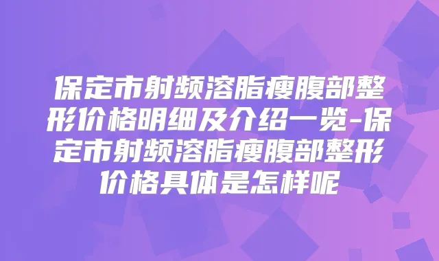 保定市射频溶脂瘦腹部整形价格明细及介绍一览-保定市射频溶脂瘦腹部整形价格具体是怎样呢