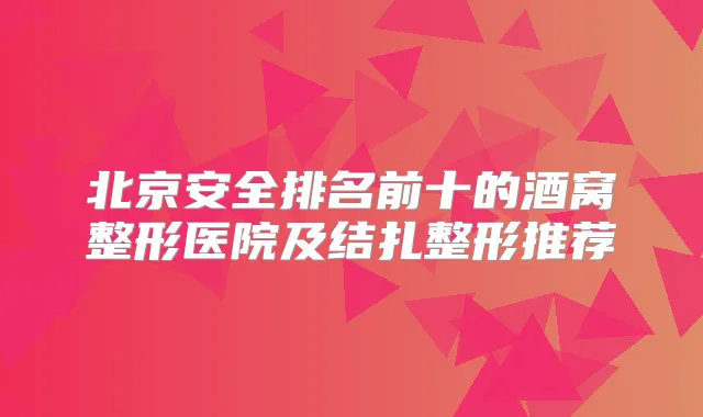 北京安全排名前十的酒窝整形医院及结扎整形推荐