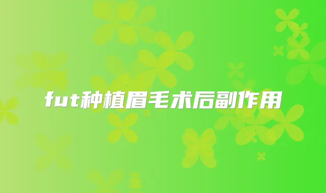 fut种植眉毛术后副作用