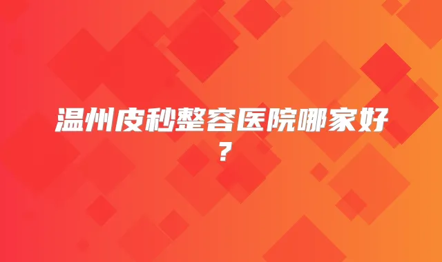 温州皮秒整容医院哪家好?