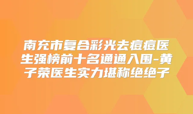 南充市复合彩光去痘痘医生强榜前十名通通入围-黄子荣医生实力堪称绝绝子