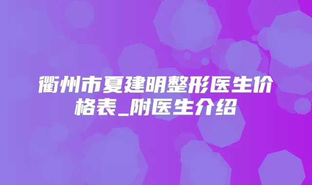 衢州市夏建明整形医生价格表_附医生介绍