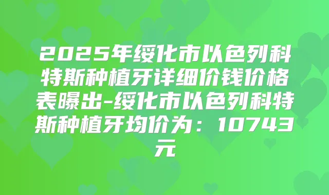 2025年绥化市以色列科特斯种植牙详细价钱价格表曝出-绥化市以色列科特斯种植牙均价为:10743元