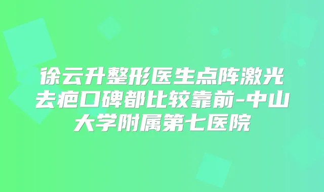 徐云升整形医生点阵激光去疤口碑都比较靠前-中山大学附属第七医院