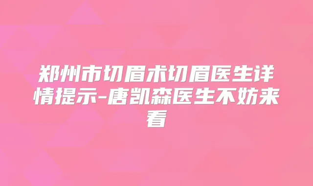 郑州市切眉术切眉医生详情提示-唐凯森医生不妨来看