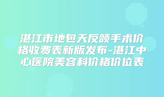 湛江市地包天反颌手术价格收费表新版发布-湛江中心医院美容科价格价位表