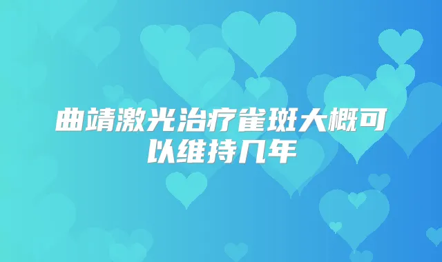 曲靖激光雀斑大概可以维持几年