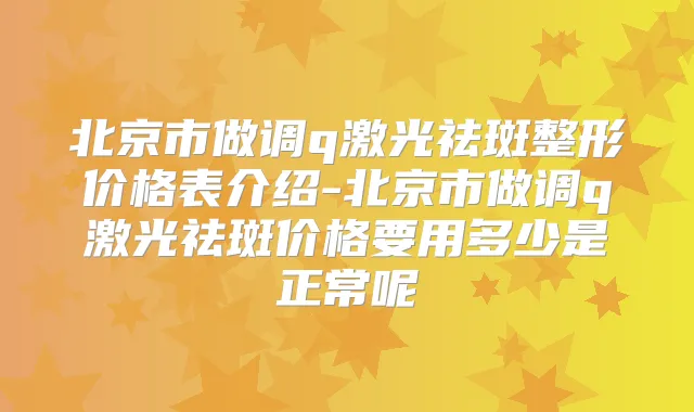 北京市做调q激光祛斑整形价格表介绍-北京市做调q激光祛斑价格要用多少是正常呢