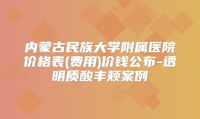 内蒙古民族大学附属医院价格表(费用)价钱公布-透明质酸丰颊案例