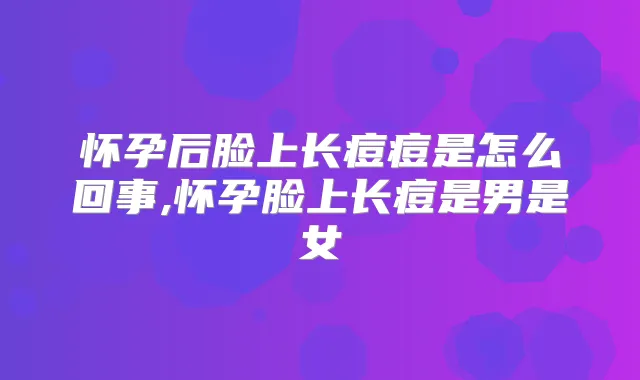 怀孕后脸上长痘痘是怎么回事,怀孕脸上长痘是男是女