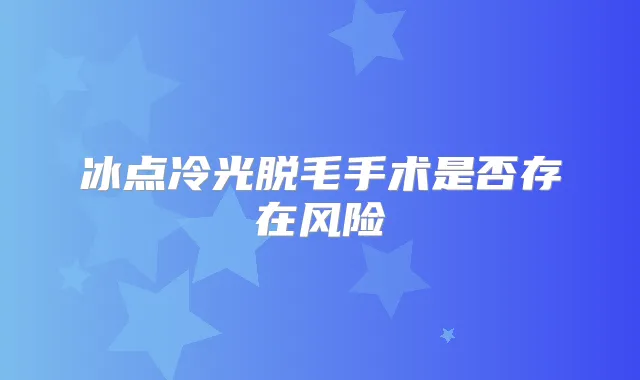冰点冷光脱毛手术是否存在风险