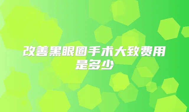 黑眼圈手术大致费用是多少