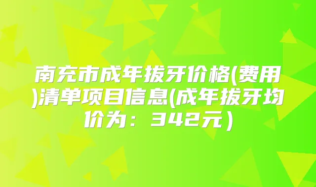 南充市成年拔牙价格(费用)清单项目信息(成年拔牙均价为:342元)
