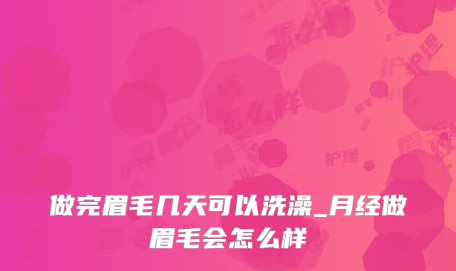 做完眉毛几天可以洗澡_月经做眉毛会怎么样