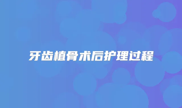 牙齿植骨术后护理过程