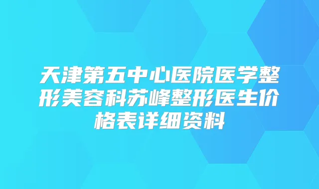 天津第五中心医院医学整形美容科苏峰整形医生价格表详细资料