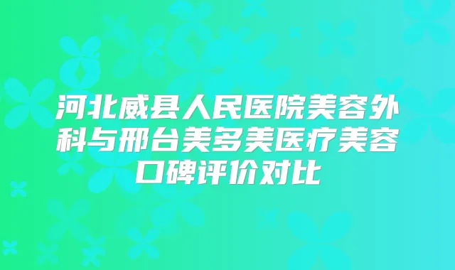 河北威县人民医院美容外科与邢台美多美医疗美容口碑评价对比