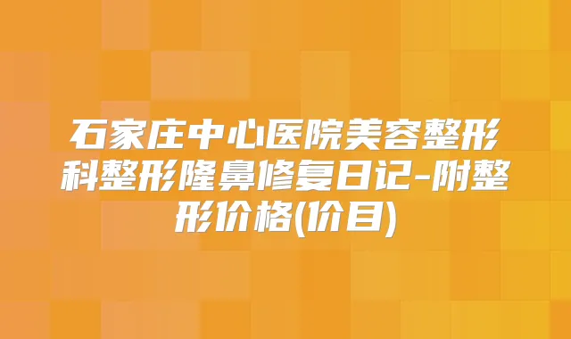 石家庄中心医院美容整形科整形隆鼻修复日记-附整形价格(价目)