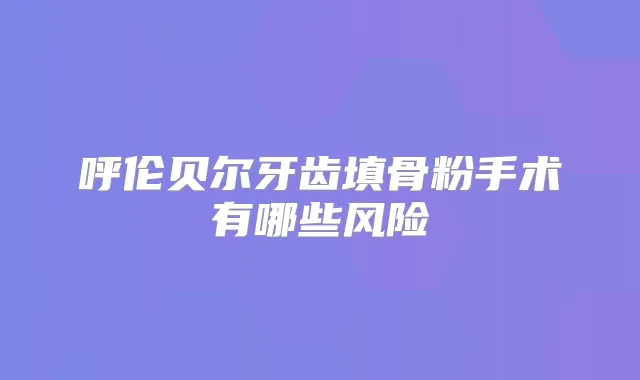 呼伦贝尔牙齿填骨粉手术有哪些风险