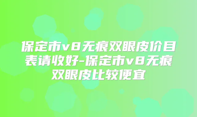 保定市v8无痕双眼皮价目表请收好-保定市v8无痕双眼皮比较便宜