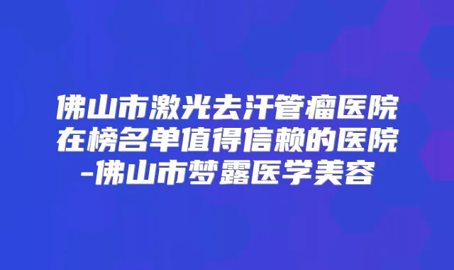 佛山市激光去汗管瘤医院在榜名单值得信赖的医院-佛山市梦露医学美容