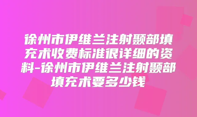 徐州市伊维兰注射颞部填充术收费标准很详细的资料-徐州市伊维兰注射颞部填充术要多少钱