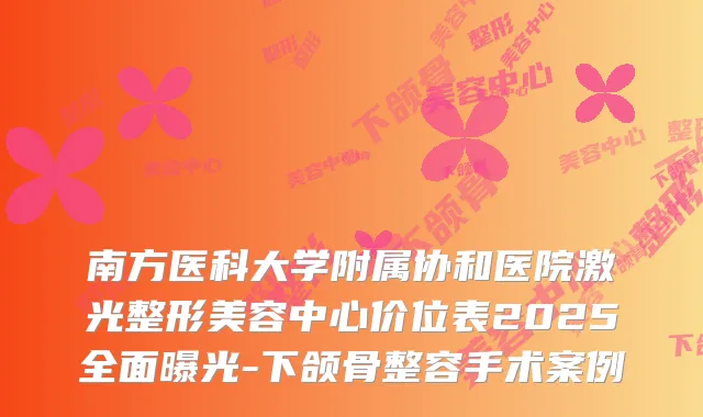 南方医科大学附属协和医院激光整形美容中心价位表2025全面曝光-下颌骨整容手术案例