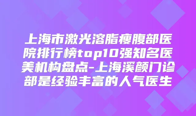 上海市激光溶脂瘦腹部医院排行榜top10强知名医美机构盘点-上海溪颜门诊部是经验丰富的人气医生