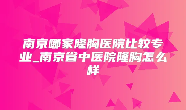 南京哪家隆胸医院比较专业_南京省中医院隆胸怎么样
