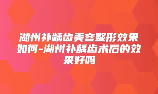 湖州补龋齿美容整形效果如何-湖州补龋齿术后的效果好吗
