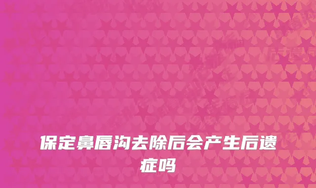 保定鼻唇沟去除后会产生后遗症吗