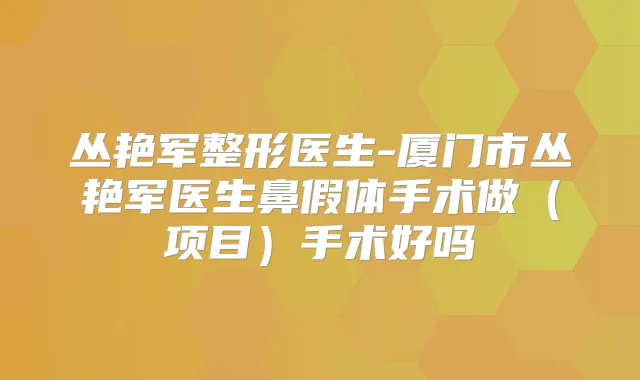 丛艳军整形医生-厦门市丛艳军医生鼻假体手术做(项目)手术好吗