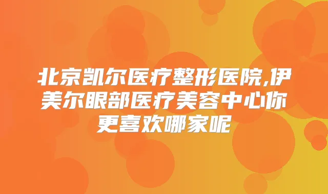 北京凯尔医疗整形医院,伊美尔眼部医疗美容中心你更喜欢哪家呢