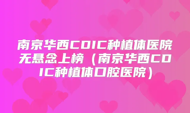 南京华西CDIC种植体医院无悬念上榜(南京华西CDIC种植体口腔医院)