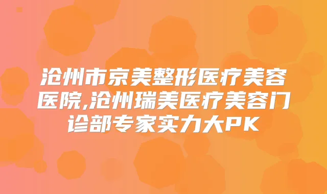 沧州市京美整形医疗美容医院,沧州瑞美医疗美容门诊部专家实力大PK