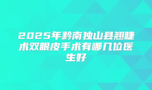 2025年黔南独山县翘睫术双眼皮手术有哪几位医生好