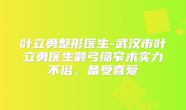 叶立勇整形医生-武汉市叶立勇医生颧弓缩窄术实力不俗,备受喜爱