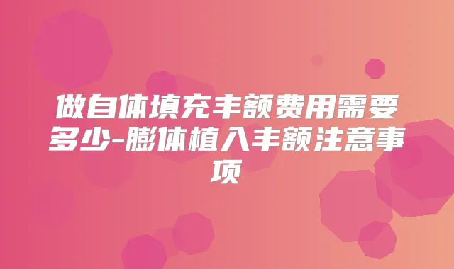 做自体填充丰额费用需要多少-膨体植入丰额注意事项