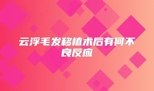 云浮毛发移植术后有何不良反应