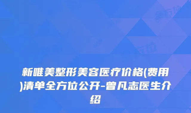 新唯美整形美容医疗价格(费用)清单全方位公开-曾凡志医生介绍