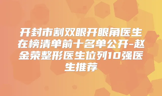 开封市割双眼开眼角医生在榜清单前十名单公开-赵金荣整形医生位列10强医生推荐