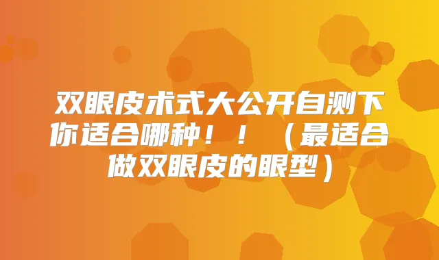 双眼皮术式大公开自测下你适合哪种！！（适合做双眼皮的眼型）