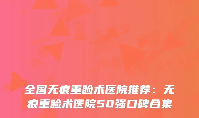 全国无痕重睑术医院推荐:无痕重睑术医院50强口碑合集