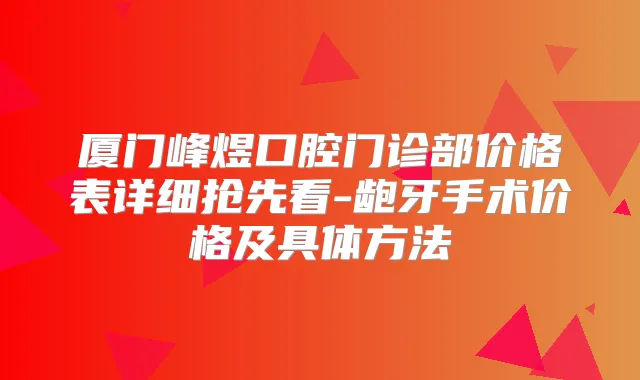 厦门峰煜口腔门诊部价格表详细抢先看-龅牙手术价格及具体方法