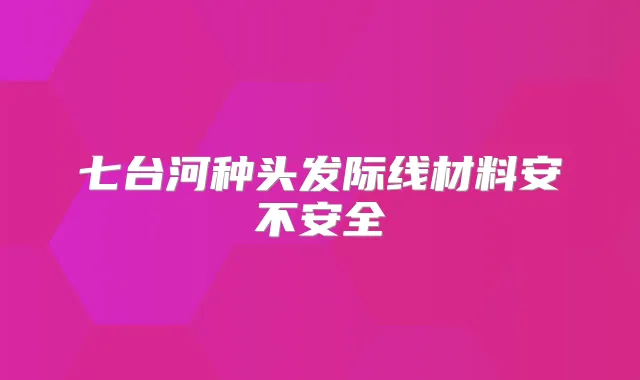 七台河种头发际线材料安不安全