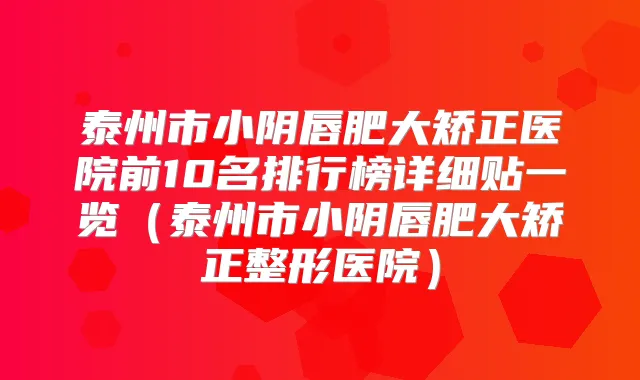 泰州市小阴唇肥大矫正医院前10名排行榜详细贴一览(泰州市小阴唇肥大矫正整形医院)