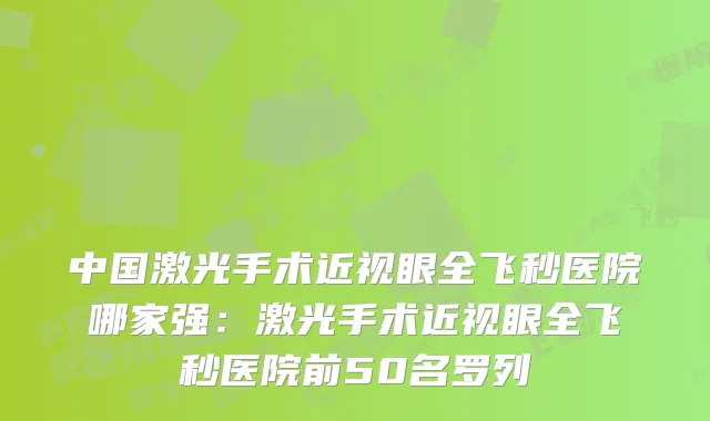 中国激光手术近视眼全飞秒医院哪家强:激光手术近视眼全飞秒医院前50名罗列